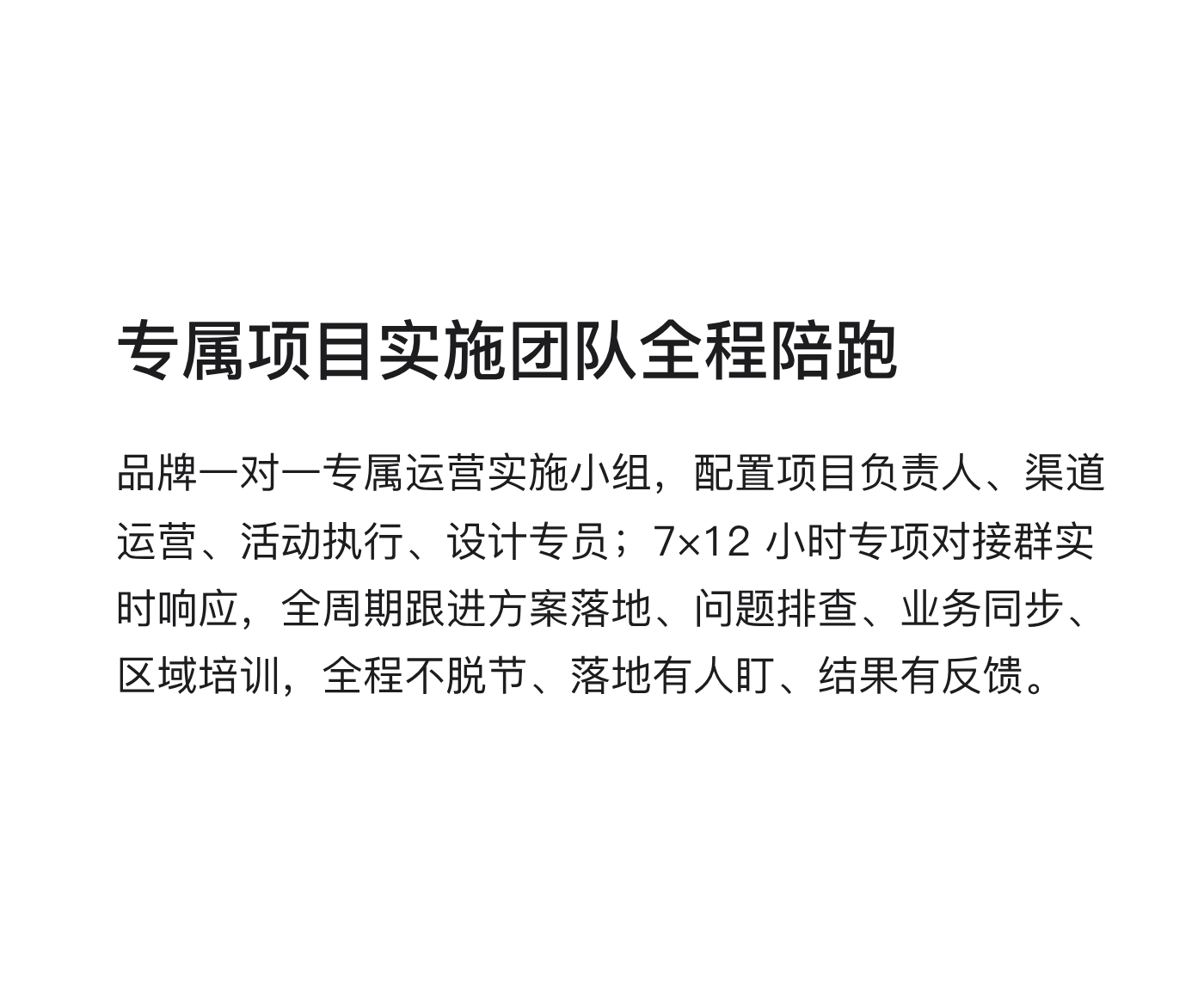 专属项目实施团队全程陪跑：品牌一对一专属运营实施小组，7×12 小时专项对接群实时响应，全周期跟进方案落地